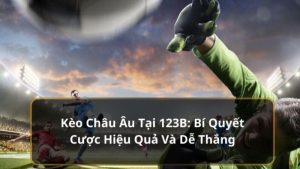 Chơi kèo châu âu tại nhà cái cá cược thể thao uy tín 123B