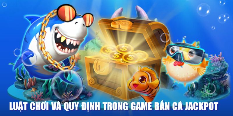 Luật chơi và quy định trong game bắn cá Jackpot