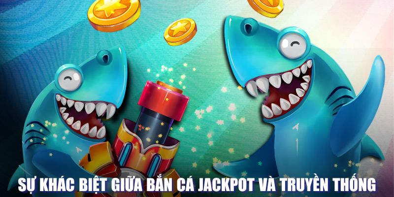 Sự khác biệt giữa bắn cá loại Jackpot và truyền thống