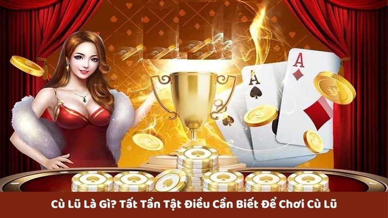 Tìm hiểu về cù lũ là gì cùng nhà cái casino 123B